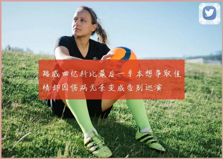 路威回忆科比最后一季本想争取佳绩却因伤病无奈变成告别巡演