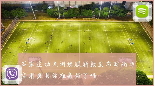 石家庄功夫训练服新款发布时尚与实用兼具你准备好了吗