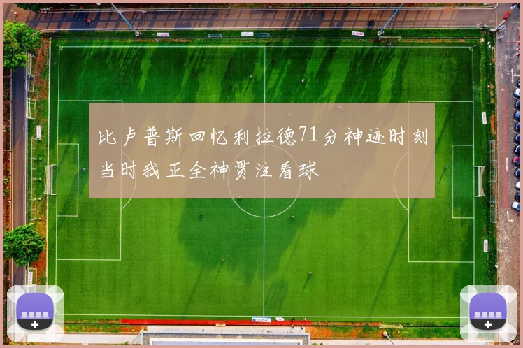 比卢普斯回忆利拉德71分神迹时刻当时我正全神贯注看球