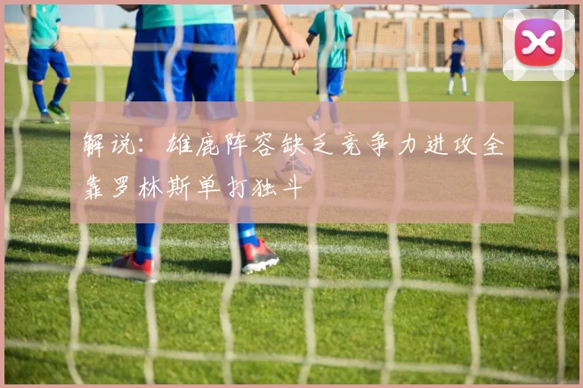解说：雄鹿阵容缺乏竞争力进攻全靠罗林斯单打独斗