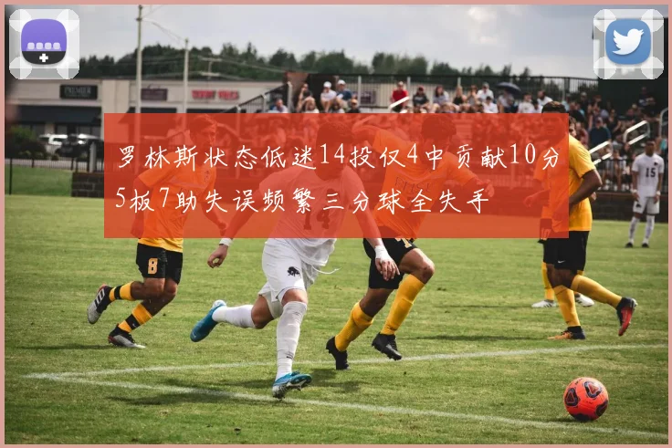 罗林斯状态低迷14投仅4中贡献10分5板7助失误频繁三分球全失手