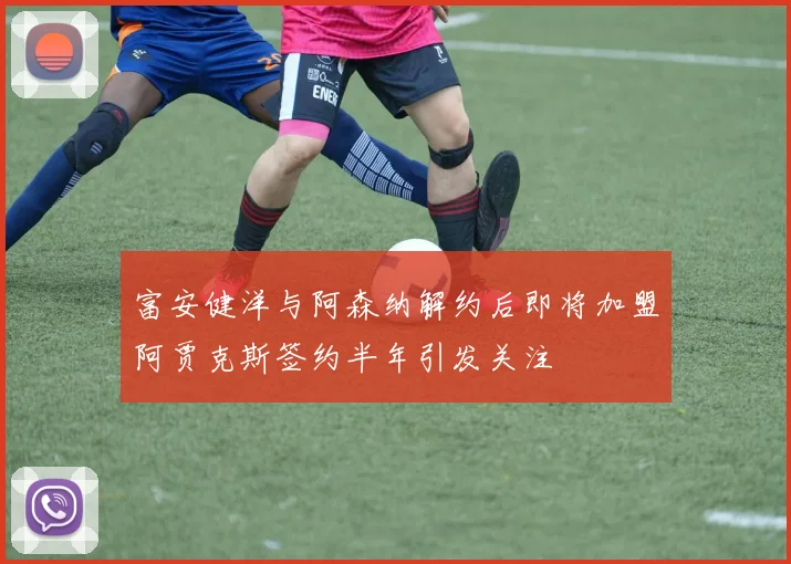 富安健洋与阿森纳解约后即将加盟阿贾克斯签约半年引发关注