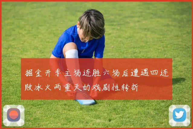 掘金开季主场连胜六场后遭遇四连败冰火两重天的戏剧性转折